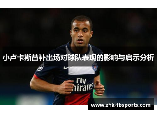 小卢卡斯替补出场对球队表现的影响与启示分析 小卢卡斯替补出场对球队表现的影响与启示分析