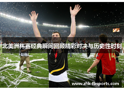 北美洲杯赛经典瞬间回顾精彩对决与历史性时刻 北美洲杯赛经典瞬间回顾精彩对决与历史性时刻