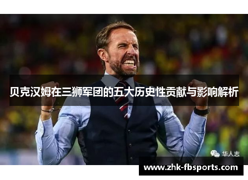 贝克汉姆在三狮军团的五大历史性贡献与影响解析