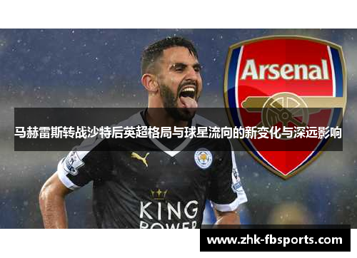 马赫雷斯转战沙特后英超格局与球星流向的新变化与深远影响 马赫雷斯转战沙特后英超格局与球星流向的新变化与深远影响