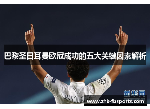 巴黎圣日耳曼欧冠成功的五大关键因素解析 巴黎圣日耳曼欧冠成功的五大关键因素解析