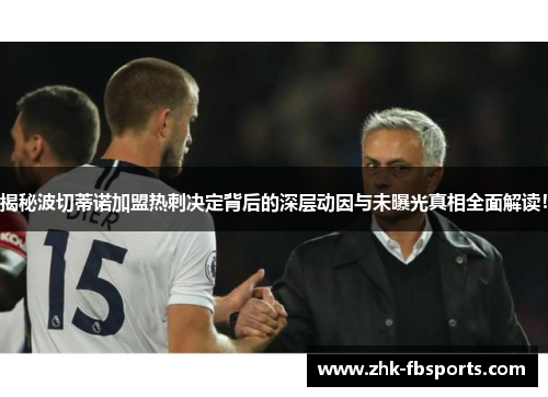 揭秘波切蒂诺加盟热刺决定背后的深层动因与未曝光真相全面解读！