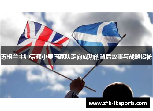 苏格兰主帅带领小麦国家队走向成功的背后故事与战略揭秘 苏格兰主帅带领小麦国家队走向成功的背后故事与战略揭秘