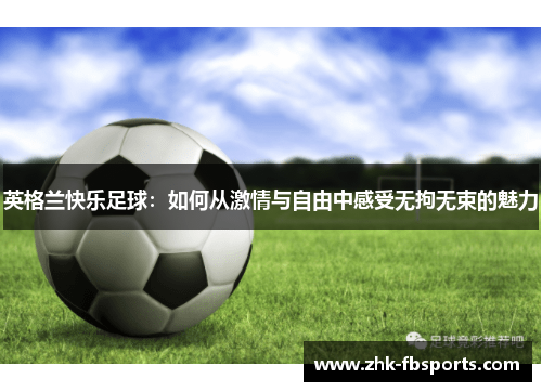 英格兰快乐足球:如何从激情与自由中感受无拘无束的魅力 英格兰快乐足球:如何从激情与自由中感受无拘无束的魅力