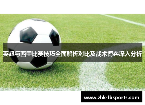 英超与西甲比赛技巧全面解析对比及战术博弈深入分析 英超与西甲比赛技巧全面解析对比及战术博弈深入分析