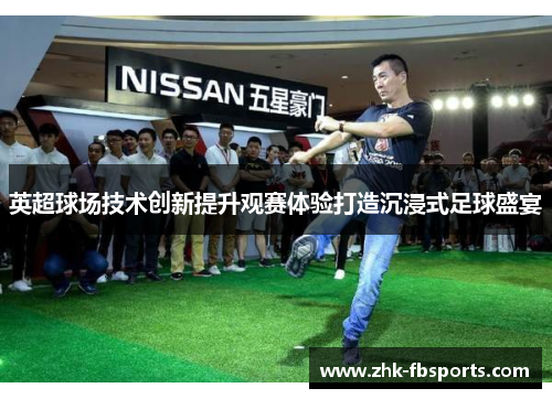 英超球场技术创新提升观赛体验打造沉浸式足球盛宴 英超球场技术创新提升观赛体验打造沉浸式足球盛宴