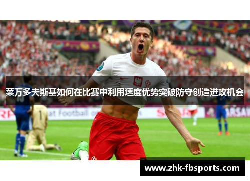 莱万多夫斯基如何在比赛中利用速度优势突破防守创造进攻机会