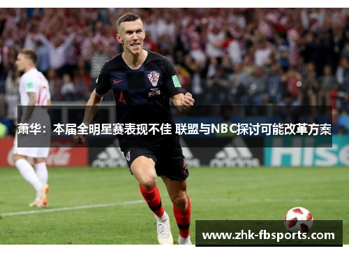 萧华:本届全明星赛表现不佳 联盟与NBC探讨可能改革方案 萧华:本届全明星赛表现不佳 联盟与NBC探讨可能改革方案