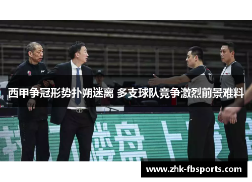 西甲争冠形势扑朔迷离 多支球队竞争激烈前景难料