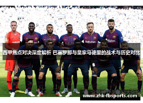 西甲焦点对决深度解析 巴塞罗那与皇家马德里的战术与历史对比