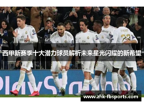 西甲新赛季十大潜力球员解析未来星光闪耀的新希望