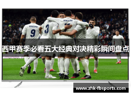 西甲赛季必看五大经典对决精彩瞬间盘点