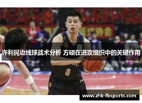 许利民边线球战术分析 方硕在进攻组织中的关键作用