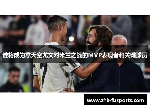 谁将成为意天空尤文对米兰之战的MVP表现者和关键球员
