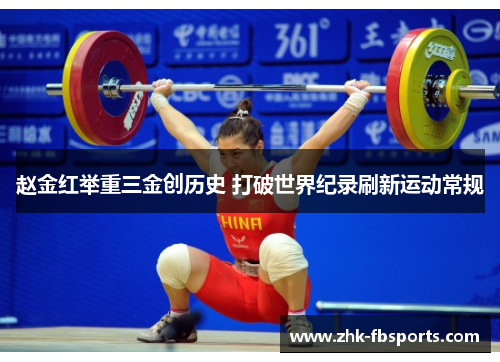 赵金红举重三金创历史 打破世界纪录刷新运动常规