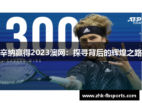 辛纳赢得2023澳网：探寻背后的辉煌之路