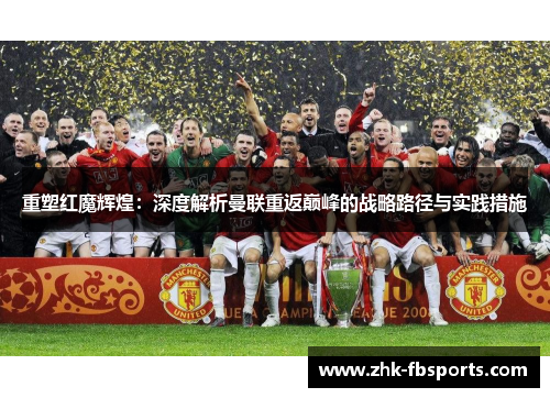 重塑红魔辉煌:深度解析曼联重返巅峰的战略路径与实践措施 重塑红魔辉煌:深度解析曼联重返巅峰的战略路径与实践措施
