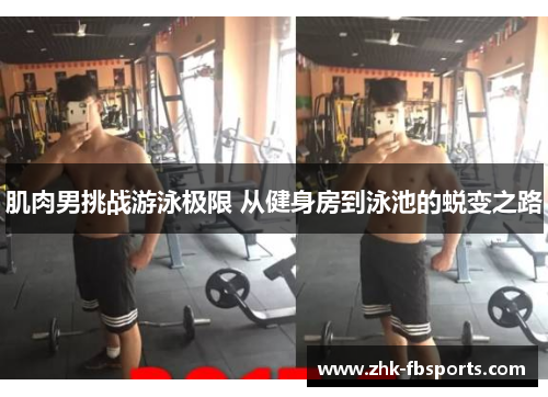 肌肉男挑战游泳极限 从健身房到泳池的蜕变之路