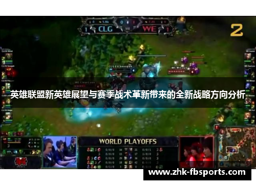 英雄联盟新英雄展望与赛季战术革新带来的全新战略方向分析