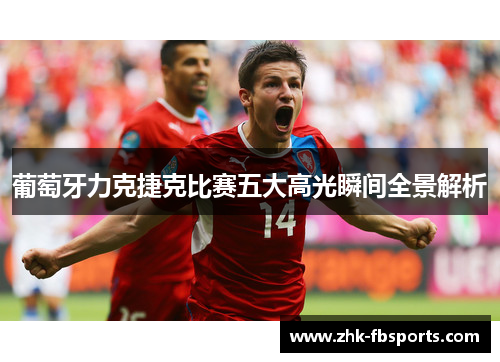 葡萄牙力克捷克比赛五大高光瞬间全景解析
