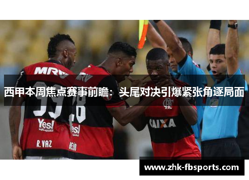 西甲本周焦点赛事前瞻：头尾对决引爆紧张角逐局面