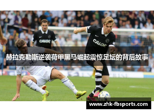 赫拉克勒斯逆袭荷甲黑马崛起震惊足坛的背后故事 赫拉克勒斯逆袭荷甲黑马崛起震惊足坛的背后故事